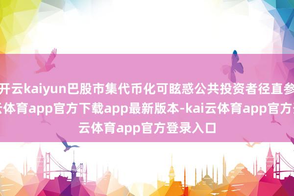 开云kaiyun巴股市集代币化可眩惑公共投资者径直参与-kai云体育app官方下载app最新版本-kai云体育app官方登录入口